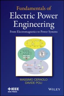 Fundamentals of Electric Power Engineering : From Electromagnetics to Power Systems