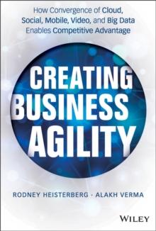 Creating Business Agility : How Convergence of Cloud, Social, Mobile, Video, and Big Data Enables Competitive Advantage