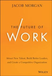 The Future of Work : Attract New Talent, Build Better Leaders, and Create a Competitive Organization