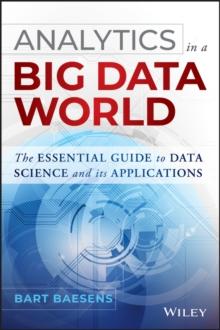 Analytics in a Big Data World : The Essential Guide to Data Science and its Applications