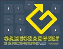 Gamechangers : Creating Innovative Strategies for Business and Brands; New Approaches to Strategy, Innovation and Marketing