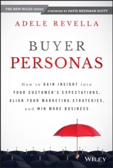 Buyer Personas : How to Gain Insight into your Customer's Expectations, Align your Marketing Strategies, and Win More Business