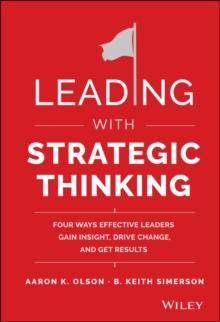 Leading with Strategic Thinking : Four Ways Effective Leaders Gain Insight, Drive Change, and Get Results