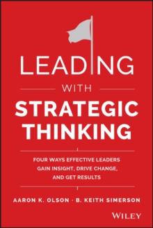 Leading with Strategic Thinking : Four Ways Effective Leaders Gain Insight, Drive Change, and Get Results