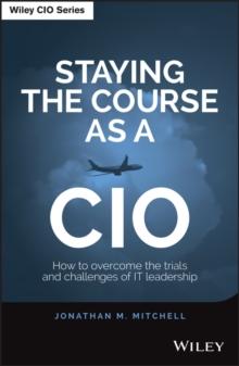 Staying the Course as a CIO : How to Overcome the Trials and Challenges of IT Leadership