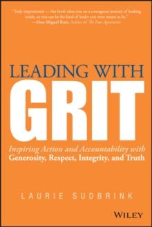 Leading with GRIT : Inspiring Action and Accountability with Generosity, Respect, Integrity, and Truth