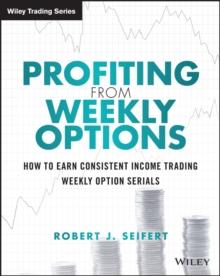 Profiting from Weekly Options : How to Earn Consistent Income Trading Weekly Option Serials