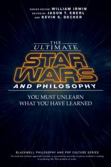 The Ultimate Star Wars and Philosophy : You Must Unlearn What You Have Learned