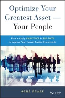 Optimize Your Greatest Asset -- Your People : How to Apply Analytics to Big Data to Improve Your Human Capital Investments