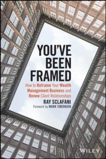 You've Been Framed : How to Reframe Your Wealth Management Business and Renew Client Relationships