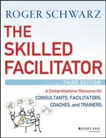 The Skilled Facilitator : A Comprehensive Resource for Consultants, Facilitators, Coaches, and Trainers