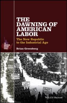 The Dawning of American Labor : The New Republic to the Industrial Age