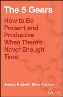 The 5 Gears : How to Be Present and Productive When There is Never Enough Time