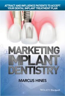 Marketing Implant Dentistry : Attract and Influence Patients to Accept Your Dental Implant Treatment Plan