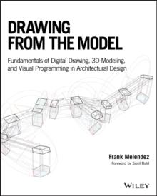 Drawing from the Model : Fundamentals of Digital Drawing, 3D Modeling, and Visual Programming in Architectural Design