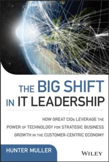 The Big Shift in IT Leadership : How Great CIOs Leverage the Power of Technology for Strategic Business Growth in the Customer-Centric Economy