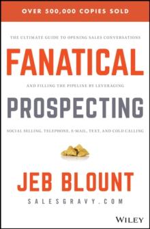 Fanatical Prospecting : The Ultimate Guide to Opening Sales Conversations and Filling the Pipeline by Leveraging Social Selling, Telephone, Email, Text, and Cold Calling