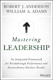 Mastering Leadership : An Integrated Framework for Breakthrough Performance and Extraordinary Business Results