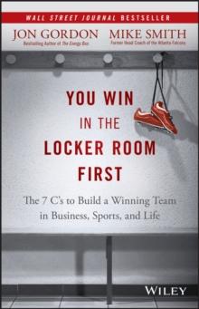 You Win in the Locker Room First : The 7 C's to Build a Winning Team in Business, Sports, and Life