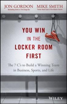 You Win in the Locker Room First : The 7 C's to Build a Winning Team in Business, Sports, and Life