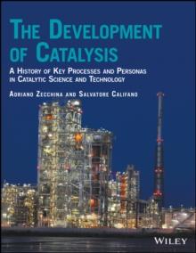 The Development of Catalysis : A History of Key Processes and Personas in Catalytic Science and Technology