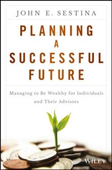 Planning a Successful Future : Managing to Be Wealthy for Individuals and Their Advisors