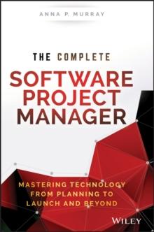 The Complete Software Project Manager : Mastering Technology from Planning to Launch and Beyond