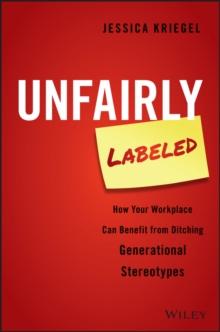 Unfairly Labeled : How Your Workplace Can Benefit From Ditching Generational Stereotypes