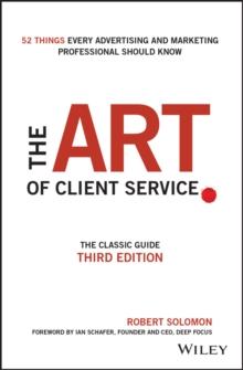 The Art of Client Service : The Classic Guide, Updated for Today's Marketers and Advertisers