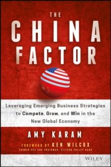 The China Factor : Leveraging Emerging Business Strategies to Compete, Grow, and Win in the New Global Economy