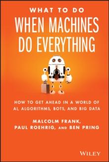 What To Do When Machines Do Everything : How to Get Ahead in a World of AI, Algorithms, Bots, and Big Data