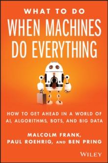 What To Do When Machines Do Everything : How to Get Ahead in a World of AI, Algorithms, Bots, and Big Data