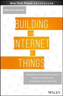 Building the Internet of Things : Implement New Business Models, Disrupt Competitors, Transform Your Industry