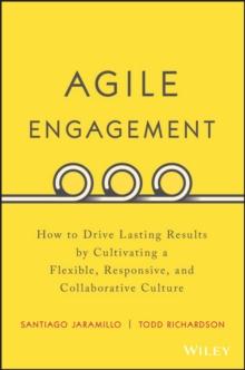 Agile Engagement : How to Drive Lasting Results by Cultivating a Flexible, Responsive, and Collaborative Culture