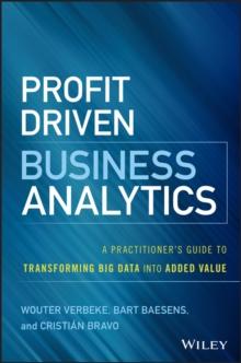 Profit Driven Business Analytics : A Practitioner's Guide to Transforming Big Data into Added Value