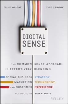 Digital Sense : The Common Sense Approach to Effectively Blending Social Business Strategy, Marketing Technology, and Customer Experience