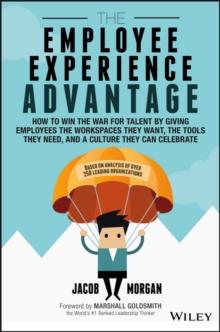 The Employee Experience Advantage : How to Win the War for Talent by Giving Employees the Workspaces they Want, the Tools they Need, and a Culture They Can Celebrate