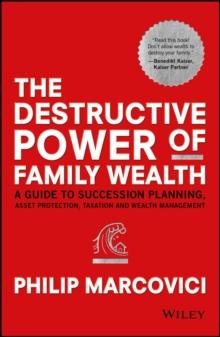 The Destructive Power of Family Wealth : A Guide to Succession Planning, Asset Protection, Taxation and Wealth Management