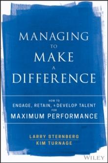 Managing to Make a Difference : How to Engage, Retain, and Develop Talent for Maximum Performance