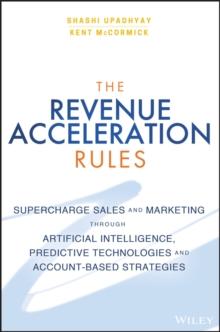 The Revenue Acceleration Rules : Supercharge Sales and Marketing Through Artificial Intelligence, Predictive Technologies and Account-Based Strategies