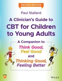 A Clinician's Guide to CBT for Children to Young Adults : A Companion to Think Good, Feel Good and Thinking Good, Feeling Better