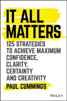 It All Matters : 125 Strategies to Achieve Maximum Confidence, Clarity, Certainty, and Creativity