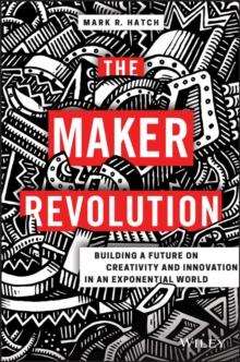 The Maker Revolution : Building a Future on Creativity and Innovation in an Exponential World