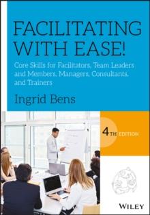 Facilitating with Ease! : Core Skills for Facilitators, Team Leaders and Members, Managers, Consultants, and Trainers