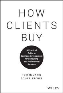 How Clients Buy : A Practical Guide to Business Development for Consulting and Professional Services