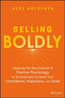 Selling Boldly : Applying the New Science of Positive Psychology to Dramatically Increase Your Confidence, Happiness, and Sales