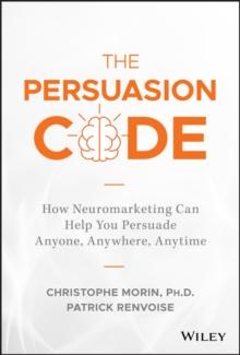 The Persuasion Code : How Neuromarketing Can Help You Persuade Anyone, Anywhere, Anytime