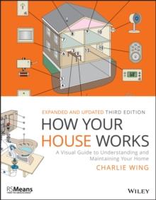 How Your House Works : A Visual Guide To Understanding And Maintaining Your Home