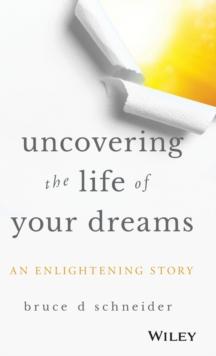 Uncovering the Life of Your Dreams : An Enlightening Story