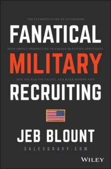 Fanatical Military Recruiting : The Ultimate Guide to Leveraging High-Impact Prospecting to Engage Qualified Applicants, Win the War for Talent, and Make Mission Fast